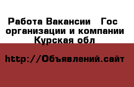 Работа Вакансии - Гос. организации и компании. Курская обл.